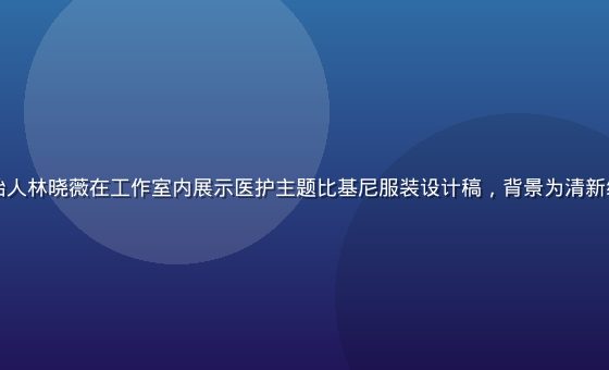 比基尼护士品牌创始人林晓薇在工作室内展示医护主题比基尼服装设计稿，背景为清新绿色调的创意工作室
