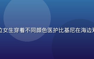 比基尼护士闺蜜团写真，四位女生穿着不同颜色医护比基尼在海边欢笑，画面充满活力与友情感